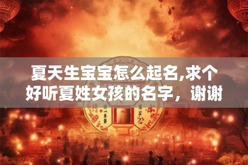 夏天生宝宝怎么起名,求个好听夏姓女孩的名字，谢谢