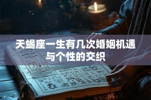 天蝎座一生有几次婚姻机遇与个性的交织