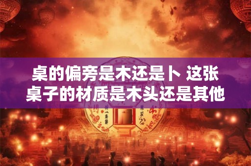 桌的偏旁是木还是卜 这张桌子的材质是木头还是其他的材料