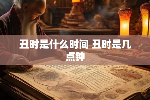 丑时是什么时间 丑时是几点钟
