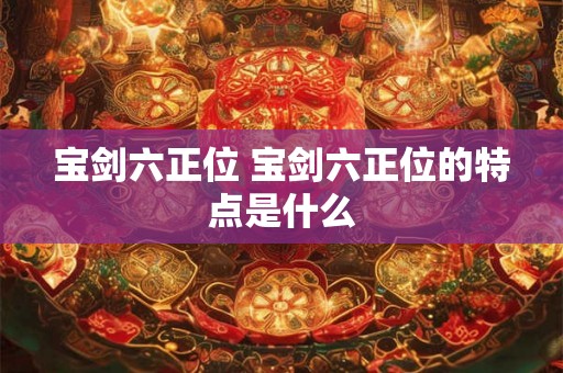 宝剑六正位 宝剑六正位的特点是什么