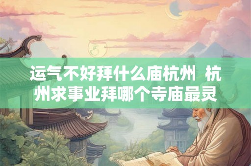 运气不好拜什么庙杭州  杭州求事业拜哪个寺庙最灵
