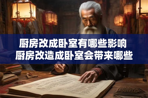 厨房改成卧室有哪些影响 厨房改造成卧室会带来哪些影响