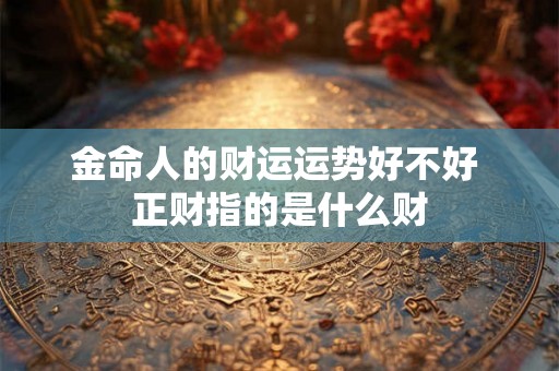 金命人的财运运势好不好 正财指的是什么财
