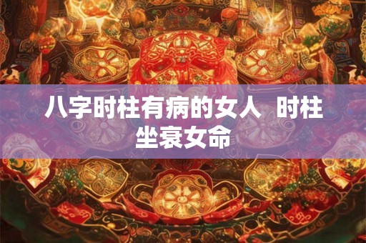 八字时柱有病的女人  时柱坐衰女命