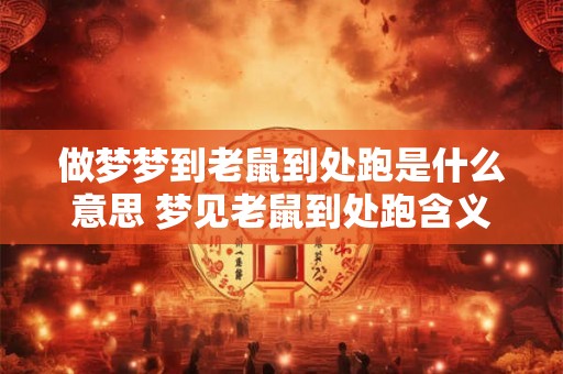 做梦梦到老鼠到处跑是什么意思 梦见老鼠到处跑含义何在