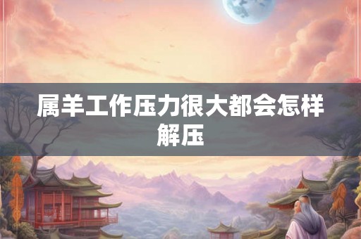 属羊工作压力很大都会怎样解压