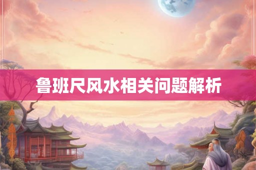 鲁班尺风水相关问题解析