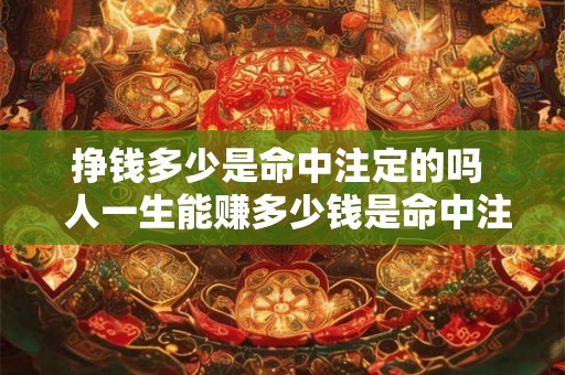 挣钱多少是命中注定的吗  人一生能赚多少钱是命中注定的吗