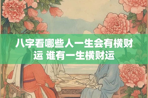 八字看哪些人一生会有横财运 谁有一生横财运
