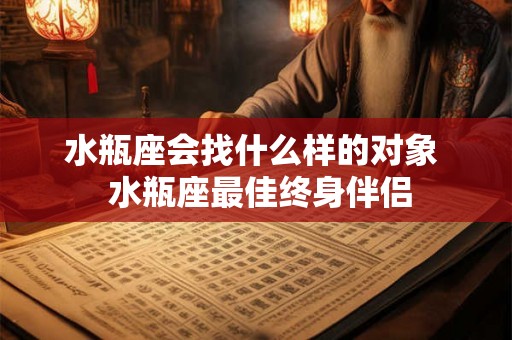 水瓶座会找什么样的对象  水瓶座最佳终身伴侣