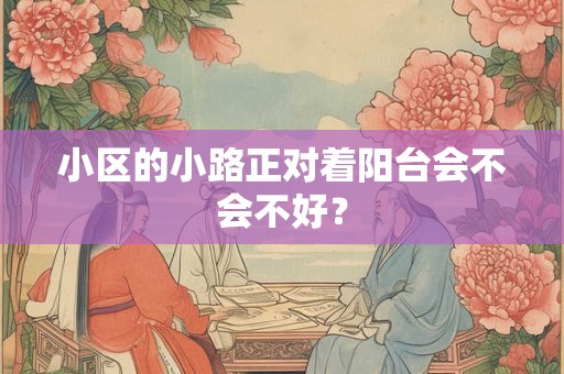 小区的小路正对着阳台会不会不好？