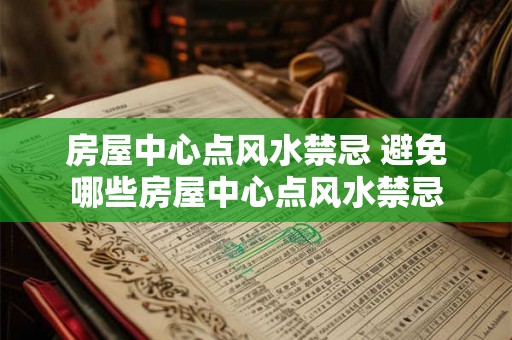 房屋中心点风水禁忌 避免哪些房屋中心点风水禁忌 房屋中心点风水禁忌 避免哪些房屋中心点风水禁忌