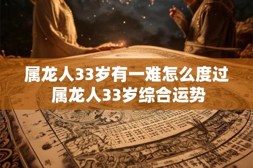 属龙人33岁有一难怎么度过 属龙人33岁综合运势