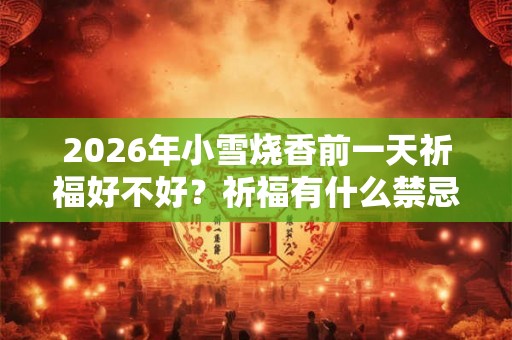 2026年小雪烧香前一天祈福好不好？祈福有什么禁忌？