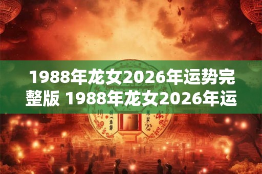 1988年龙女2026年运势完整版 1988年龙女2026年运势如何