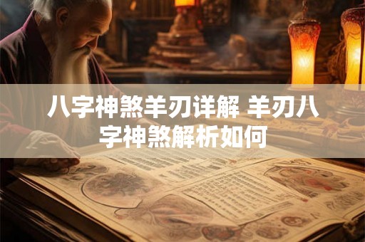 八字神煞羊刃详解 羊刃八字神煞解析如何
