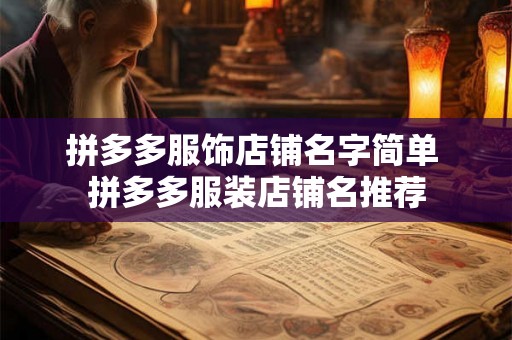 拼多多服饰店铺名字简单 拼多多服装店铺名推荐 拼多多服饰店铺名字简单 拼多多服装店铺名推荐