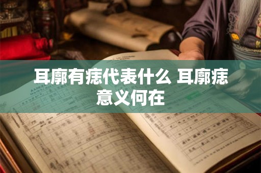 耳廓有痣代表什么 耳廓痣意义何在