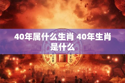 40年属什么生肖 40年生肖是什么