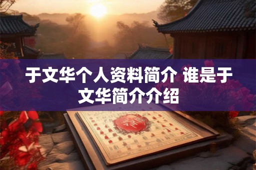 于文华个人资料简介 谁是于文华简介介绍