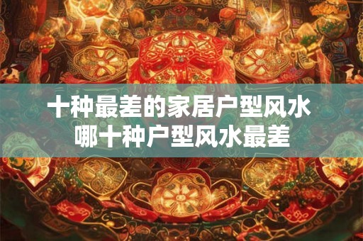 十种最差的家居户型风水 哪十种户型风水最差