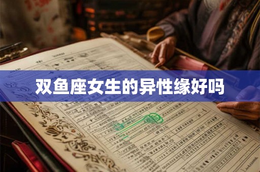 双鱼座女生的异性缘好吗 双鱼座女生的异性缘好吗