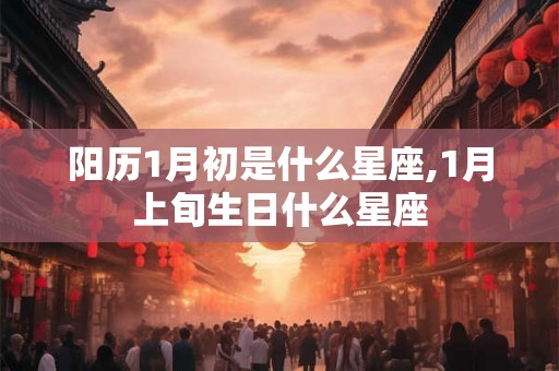 阳历1月初是什么星座,1月上旬生日什么星座