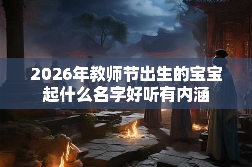 2026年教师节出生的宝宝起什么名字好听有内涵