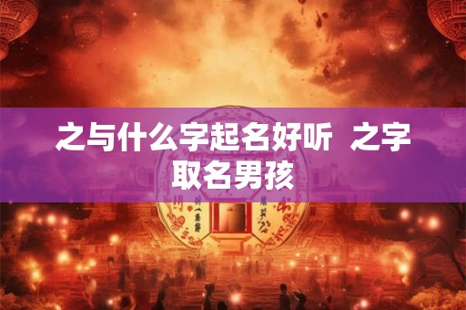 之与什么字起名好听  之字取名男孩