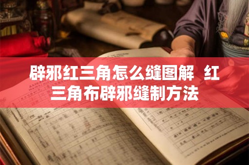 辟邪红三角怎么缝图解  红三角布辟邪缝制方法