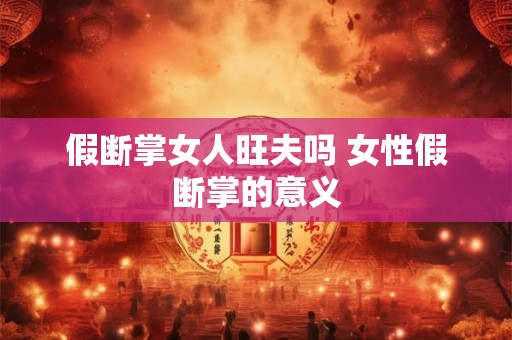 假断掌女人旺夫吗 女性假断掌的意义