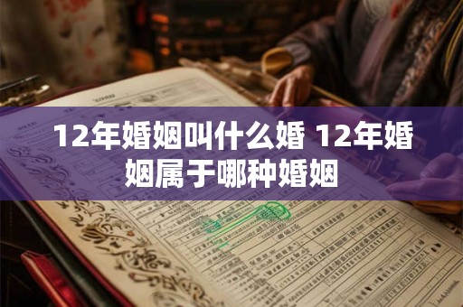 12年婚姻叫什么婚 12年婚姻属于哪种婚姻 12年婚姻叫什么婚 12年婚姻属于哪种婚姻