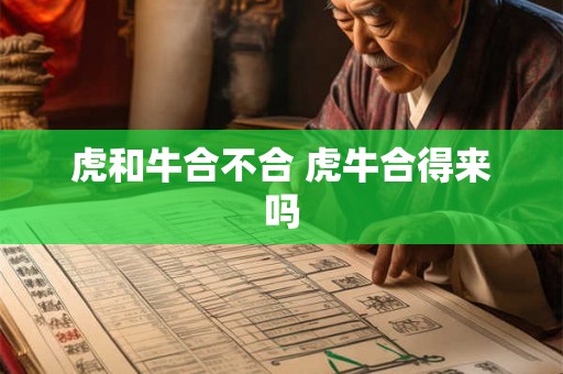 虎和牛合不合 虎牛合得来吗