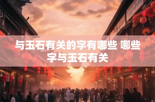 与玉石有关的字有哪些 哪些字与玉石有关