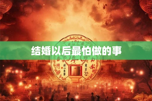 结婚以后最怕做的事
