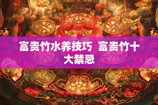 富贵竹水养技巧  富贵竹十大禁忌