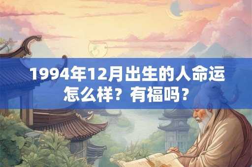 1994年12月出生的人命运怎么样？有福吗？