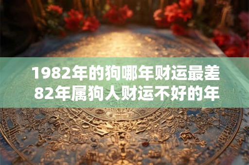 1982年的狗哪年财运最差 82年属狗人财运不好的年份