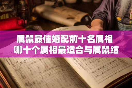 属鼠最佳婚配前十名属相 哪十个属相最适合与属鼠结婚