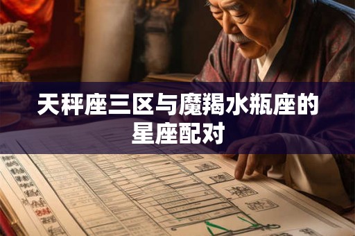 天秤座三区与魔羯水瓶座的星座配对