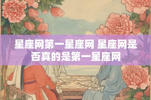 星座网第一星座网 星座网是否真的是第一星座网