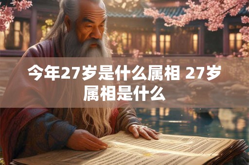 今年27岁是什么属相 27岁属相是什么