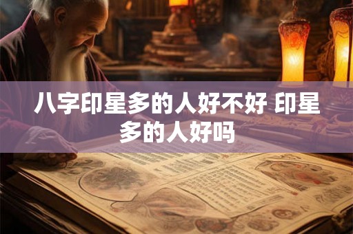 八字印星多的人好不好 印星多的人好吗