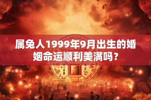 属兔人1999年9月出生的婚姻命运顺利美满吗？