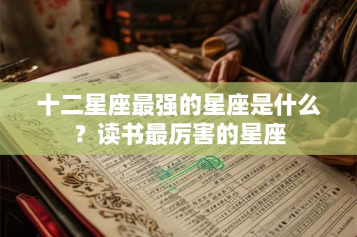 十二星座最强的星座是什么？读书最厉害的星座