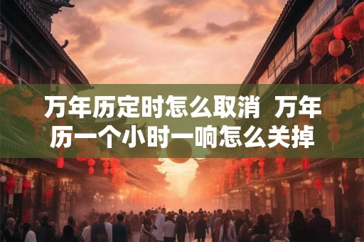 万年历定时怎么取消  万年历一个小时一响怎么关掉