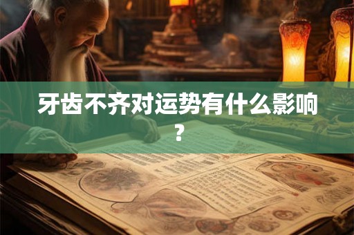 牙齿不齐对运势有什么影响？
