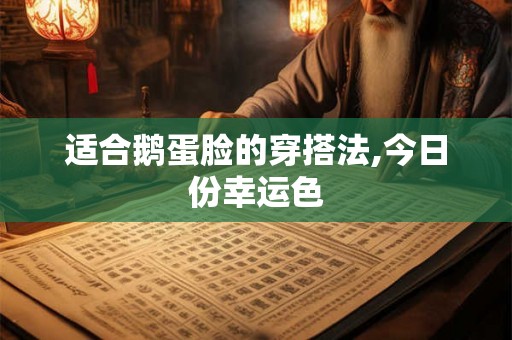 适合鹅蛋脸的穿搭法,今日份幸运色