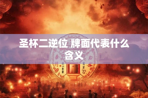 圣杯二逆位 牌面代表什么含义 圣杯二逆位 牌面代表什么含义